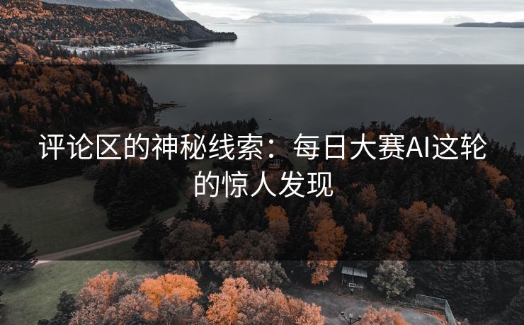 评论区的神秘线索：每日大赛AI这轮的惊人发现