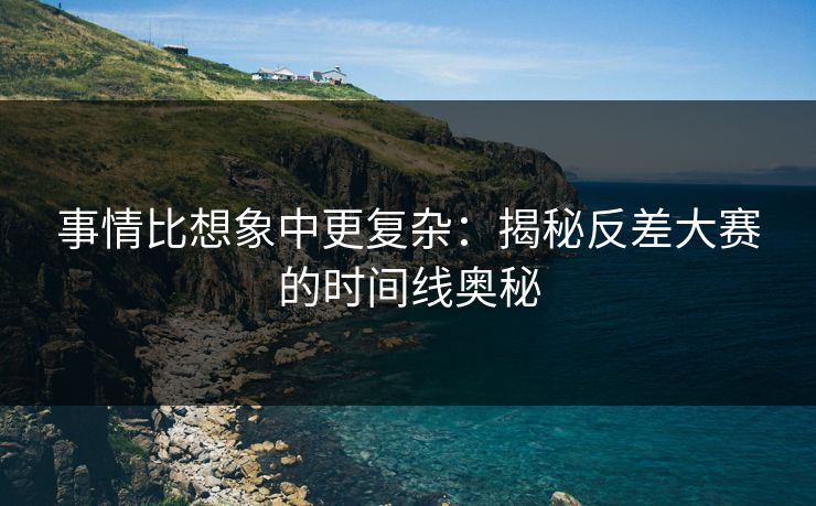 事情比想象中更复杂：揭秘反差大赛的时间线奥秘
