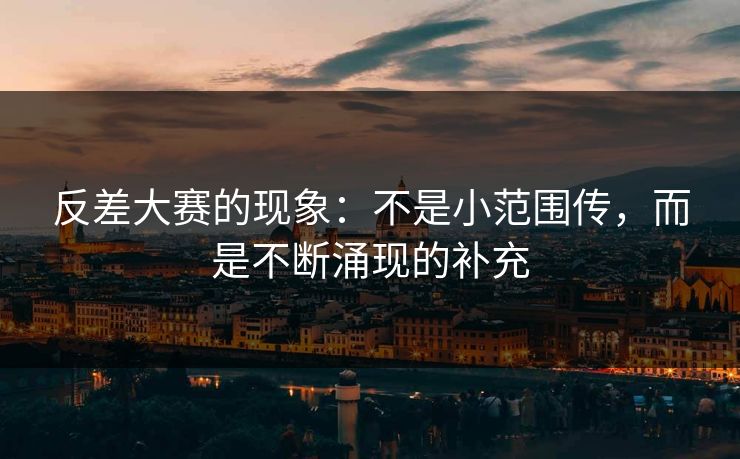 反差大赛的现象:不是小范围传,而是不断涌现的补充 反差大赛的现象:不是小范围传,而是不断涌现的补充